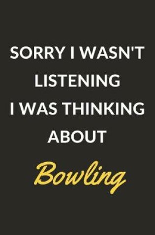 Cover of Sorry I Wasn't Listening I Was Thinking About Bowling