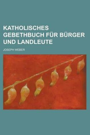 Cover of Katholisches Gebethbuch Fur Burger Und Landleute