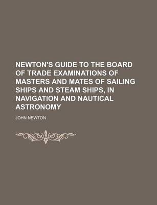 Book cover for Newton's Guide to the Board of Trade Examinations of Masters and Mates of Sailing Ships and Steam Ships, in Navigation and Nautical Astronomy