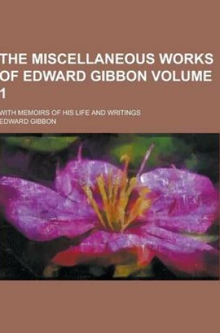 Cover of The Miscellaneous Works of Edward Gibbon; With Memoirs of His Life and Writings Volume 1