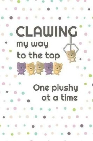 Cover of Clawing My Way to the Top, One Plushy at a Time