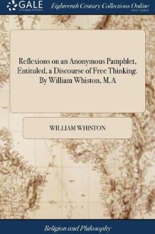 Cover of Reflexions on an Anonymous Pamphlet, Entituled, a Discourse of Free Thinking. by William Whiston, M.a