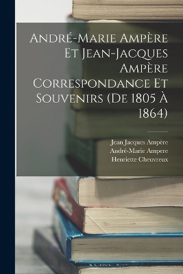 Book cover for André-Marie Ampère Et Jean-Jacques Ampère Correspondance Et Souvenirs (De 1805 À 1864)