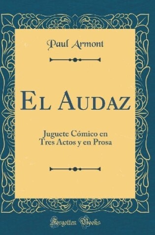 Cover of El Audaz: Juguete Cómico en Tres Actos y en Prosa (Classic Reprint)