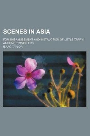 Cover of Scenes in Asia; For the Amusement and Instruction of Little Tarry-At-Home Travellers