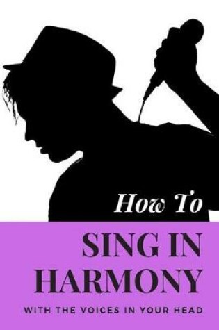 Cover of How to Sing in Harmony with the Voices in Your Head