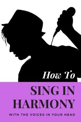 Book cover for How to Sing in Harmony with the Voices in Your Head