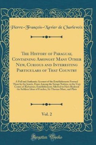 Cover of The History of Paraguay, Containing Amongst Many Other New, Curious and Interesting Particulars of That Country, Vol. 2