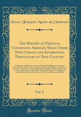 Book cover for The History of Paraguay, Containing Amongst Many Other New, Curious and Interesting Particulars of That Country, Vol. 2