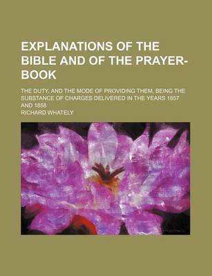 Book cover for Explanations of the Bible and of the Prayer-Book; The Duty, and the Mode of Providing Them, Being the Substance of Charges Delivered in the Years 1857 and 1858