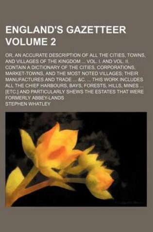 Cover of England's Gazetteer Volume 2; Or, an Accurate Description of All the Cities, Towns, and Villages of the Kingdom ... Vol. I. and Vol. II. Contain a Dictionary of the Cities, Corporations, Market-Towns, and the Most Noted Villages; Their Manufactures and Tr