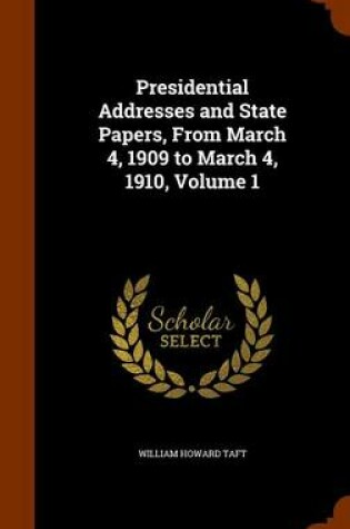 Cover of Presidential Addresses and State Papers, from March 4, 1909 to March 4, 1910, Volume 1