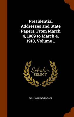 Book cover for Presidential Addresses and State Papers, from March 4, 1909 to March 4, 1910, Volume 1