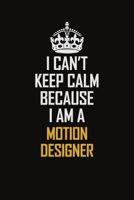 Book cover for I Can't Keep Calm Because I Am A Motion Designer