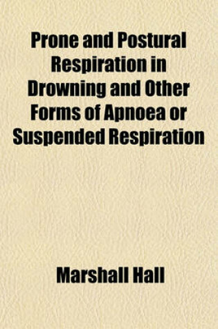 Cover of Prone and Postural Respiration in Drowning and Other Forms of Apnoea or Suspended Respiration