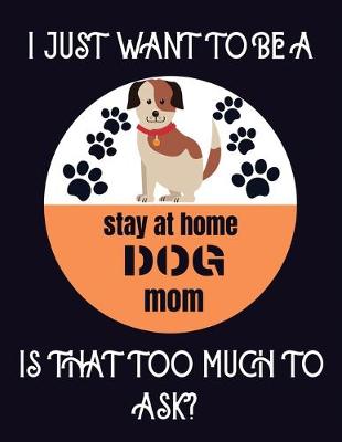 Book cover for I just want to be a stay at home dog mom is that too much to ask?