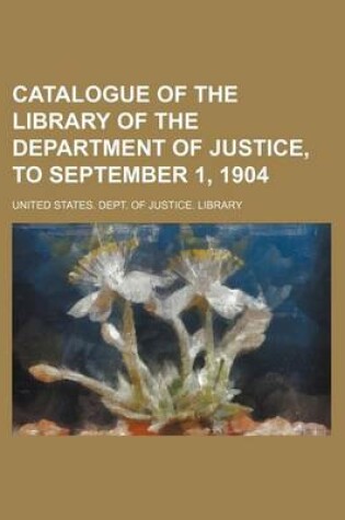 Cover of Catalogue of the Library of the Department of Justice, to September 1, 1904