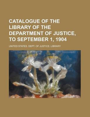 Book cover for Catalogue of the Library of the Department of Justice, to September 1, 1904