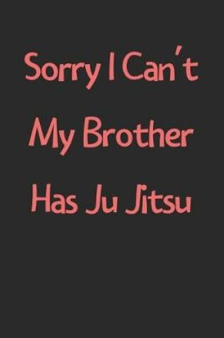 Cover of Sorry I Can't My Brother Has Ju Jitsu