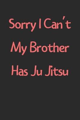 Book cover for Sorry I Can't My Brother Has Ju Jitsu