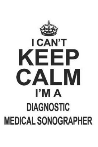 Cover of I Can't Keep Calm I'm A Diagnostic Medical Sonographer