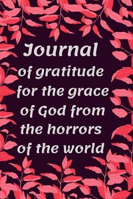 Book cover for Journal Of Gratitude For The Grace Of God From The Horrors Of The World