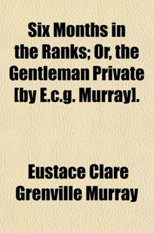 Cover of Six Months in the Ranks; Or, the Gentleman Private [By E.C.G. Murray].