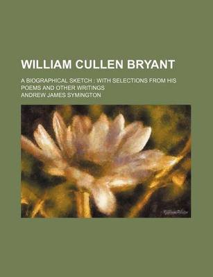 Book cover for William Cullen Bryant; A Biographical Sketch with Selections from His Poems and Other Writings