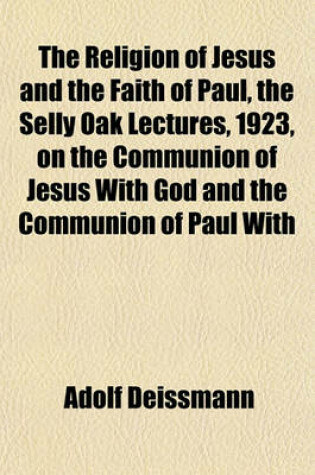 Cover of The Religion of Jesus and the Faith of Paul, the Selly Oak Lectures, 1923, on the Communion of Jesus with God and the Communion of Paul with