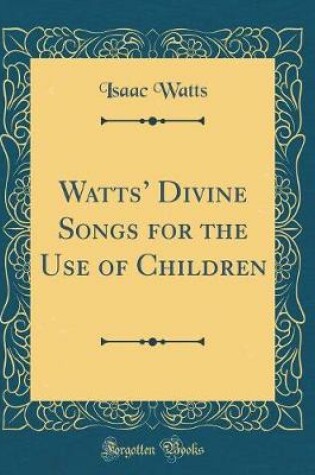 Cover of Watts' Divine Songs for the Use of Children (Classic Reprint)