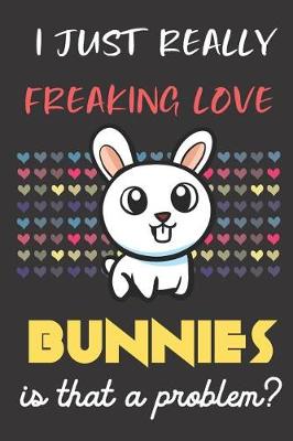 Book cover for I Just Really Freaking Love Bunnies. Is That A Problem?