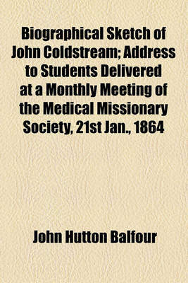 Book cover for Biographical Sketch of John Coldstream; Address to Students Delivered at a Monthly Meeting of the Medical Missionary Society, 21st Jan., 1864