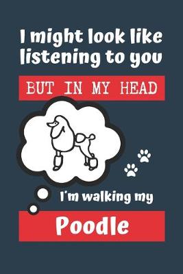 Book cover for I Might Look Like Listening to You But in My Head Im Walking My Poodle