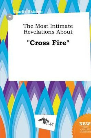 Cover of The Most Intimate Revelations about Cross Fire