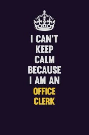 Cover of I can't Keep Calm Because I Am An Office Clerk