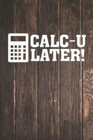 Cover of CALC-U LATER! - Funny Calculator Math Nerd Journal