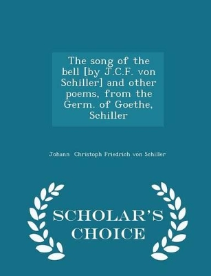 Book cover for The Song of the Bell [by J.C.F. Von Schiller] and Other Poems, from the Germ. of Goethe, Schiller - Scholar's Choice Edition