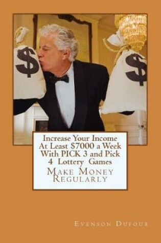 Cover of Increase Your Income At Least $7000 a Week With PICK 3 and Pick 4 Lottery Games