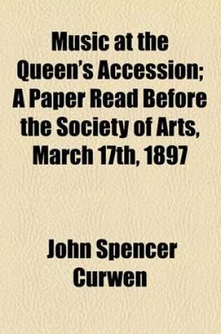 Cover of Music at the Queen's Accession; A Paper Read Before the Society of Arts, March 17th, 1897