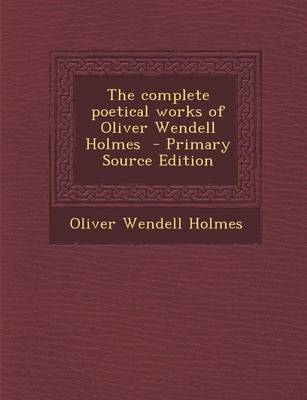Book cover for The Complete Poetical Works of Oliver Wendell Holmes - Primary Source Edition