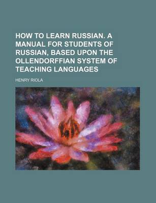 Book cover for How to Learn Russian. a Manual for Students of Russian, Based Upon the Ollendorffian System of Teaching Languages
