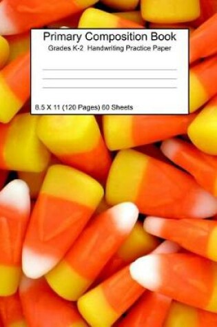 Cover of Primary Composition Notebook Grades K-2 Handwriting Practice Paper 8.5 X 11 120 Pages Candy Corn