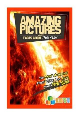 Cover of Amazing Pictures and Facts about the Sun