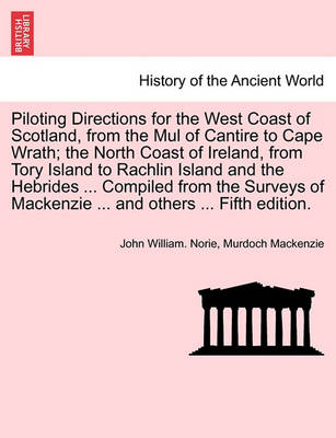 Book cover for Piloting Directions for the West Coast of Scotland, from the Mul of Cantire to Cape Wrath; The North Coast of Ireland, from Tory Island to Rachlin Island and the Hebrides ... Compiled from the Surveys of MacKenzie ... and Others ... Fifth Edition.