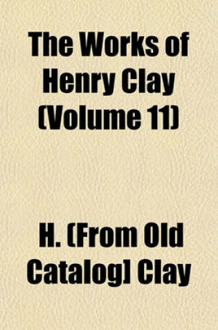 Cover of The Works of Henry Clay (Volume 11)