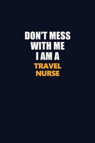 Cover of Don't Mess With Me I Am A travel nurse