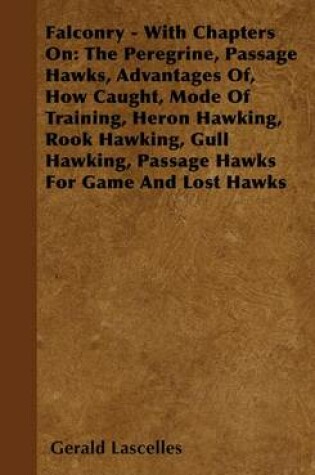 Cover of Falconry - With Chapters On: The Peregrine, Passage Hawks, Advantages Of, How Caught, Mode of Training, Heron Hawking, Rook Hawking, Gull Hawking, Passage Hawks for Game and Lost Hawks