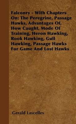 Book cover for Falconry - With Chapters On: The Peregrine, Passage Hawks, Advantages Of, How Caught, Mode of Training, Heron Hawking, Rook Hawking, Gull Hawking, Passage Hawks for Game and Lost Hawks