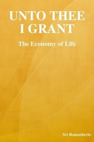Cover of Unto Thee I Grant: The Economy of Life
