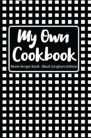 Cover of My Own Cookbook Blank Recipe Book Black Gingham Edition